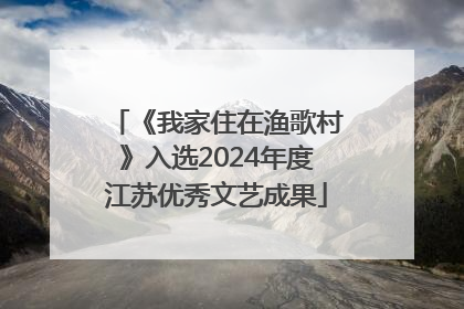 《我家住在渔歌村》入选2024年度江苏优秀文艺成果