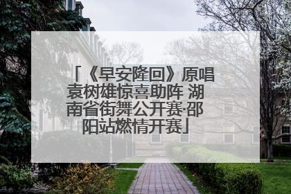 《早安隆回》原唱袁树雄惊喜助阵 湖南省街舞公开赛·邵阳站燃情开赛