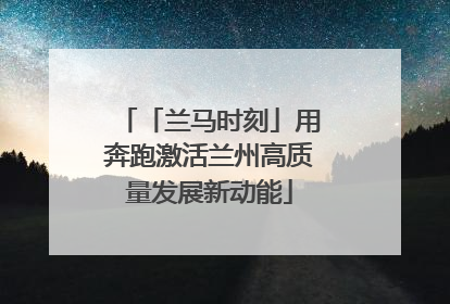 「兰马时刻」用奔跑激活兰州高质量发展新动能