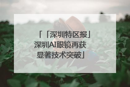 「深圳特区报」深圳AI眼镜再获显著技术突破