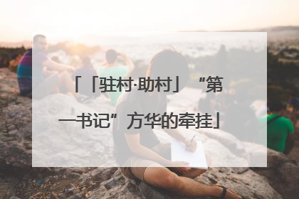 「驻村·助村」“第一书记”方华的牵挂