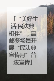 “美好生活·民法典相伴”，高邮多场景开展“民法典宣传月”普法宣传