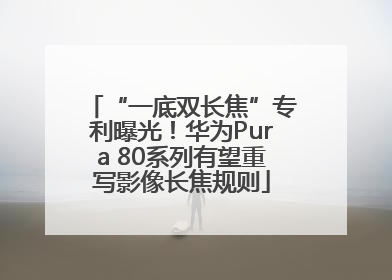 “一底双长焦”专利曝光！华为Pura 80系列有望重写影像长焦规则