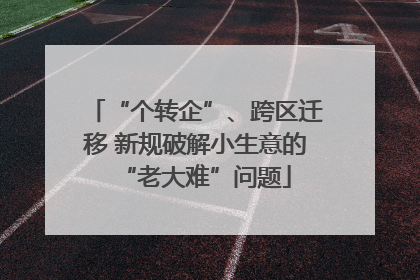 “个转企”、跨区迁移 新规破解小生意的“老大难”问题
