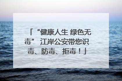 “健康人生 绿色无毒” 江岸公安带您识毒、防毒、拒毒！