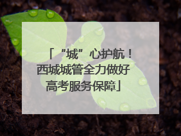 “城”心护航！西城城管全力做好高考服务保障