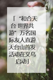 “和合天台 世界共游”万名国际友人直游天台山首发活动在义乌启动