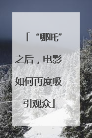 “哪吒”之后，电影如何再度吸引观众