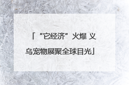 “它经济”火爆 义乌宠物展聚全球目光
