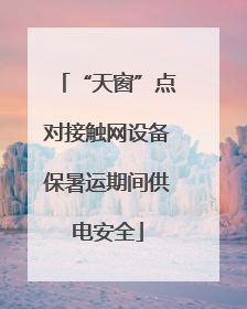 “天窗”点对接触网设备保暑运期间供电安全