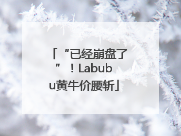“已经崩盘了”！Labubu黄牛价腰斩