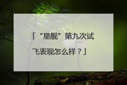 “星舰”第九次试飞表现怎么样？