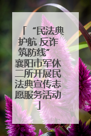 “民法典护航 反诈筑防线” 襄阳市军休二所开展民法典宣传志愿服务活动