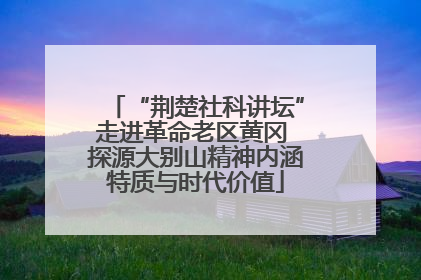 “荆楚社科讲坛”走进革命老区黄冈 探源大别山精神内涵特质与时代价值