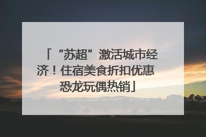 “苏超”激活城市经济！住宿美食折扣优惠 恐龙玩偶热销
