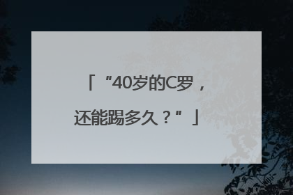 “40岁的C罗，还能踢多久？”