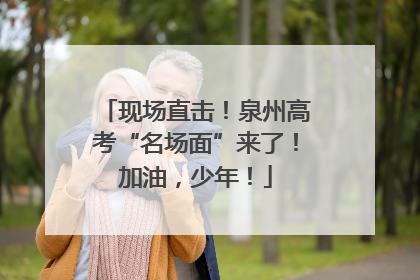 现场直击！泉州高考“名场面”来了！加油，少年！
