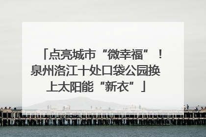 点亮城市“微幸福”！泉州洛江十处口袋公园换上太阳能“新衣”