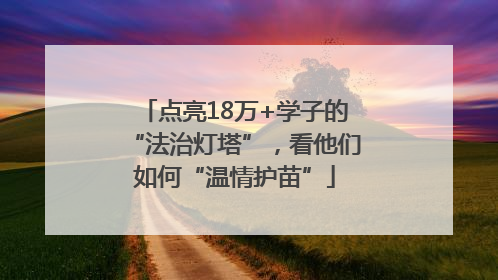 点亮18万+学子的“法治灯塔”，看他们如何“温情护苗”