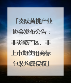 炎陵黄桃产业协会发布公告：非炎陵产区、非上市期使用商标包装均属侵权