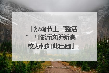 炒鸡节上“整活”！临沂这所新高校为何如此出圈
