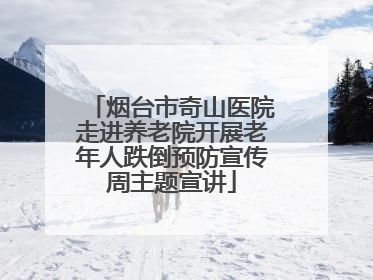 烟台市奇山医院走进养老院开展老年人跌倒预防宣传周主题宣讲