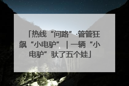 热线“问路”·管管狂飙“小电驴”｜一辆“小电驴”驮了五个娃