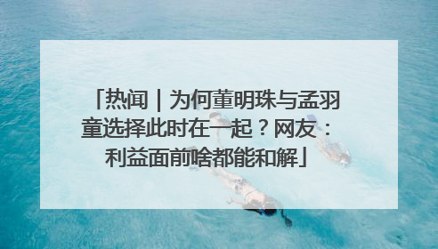 热闻｜为何董明珠与孟羽童选择此时在一起？网友：利益面前啥都能和解