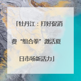 牡丹江：打好促消费“组合拳”激活夏日市场新活力