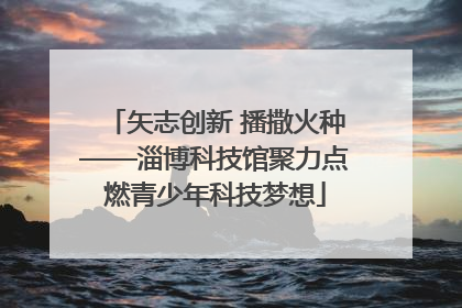 矢志创新 播撒火种——淄博科技馆聚力点燃青少年科技梦想
