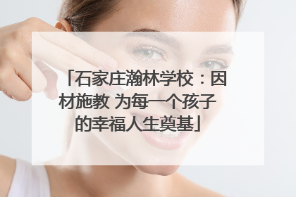 石家庄瀚林学校：因材施教 为每一个孩子的幸福人生奠基