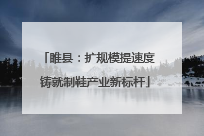 睢县：扩规模提速度 铸就制鞋产业新标杆