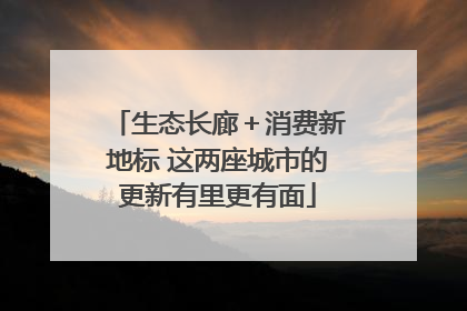 生态长廊＋消费新地标 这两座城市的更新有里更有面