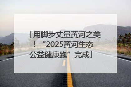 用脚步丈量黄河之美！“2025黄河生态公益健康跑”完成