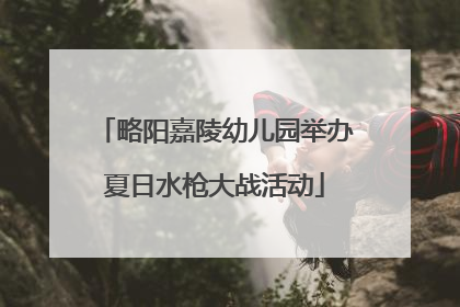略阳嘉陵幼儿园举办夏日水枪大战活动