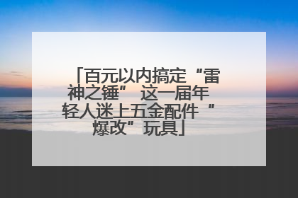 百元以内搞定“雷神之锤” 这一届年轻人迷上五金配件“爆改”玩具