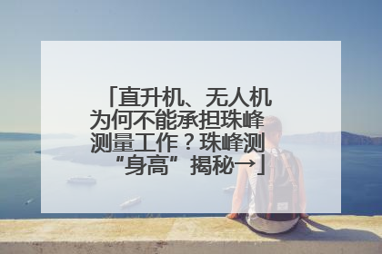 直升机、无人机为何不能承担珠峰测量工作？珠峰测“身高”揭秘→