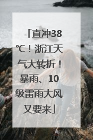 直冲38℃！浙江天气大转折！暴雨、10级雷雨大风又要来