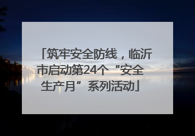 筑牢安全防线，临沂市启动第24个“安全生产月”系列活动