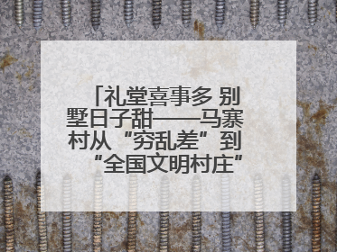 礼堂喜事多 别墅日子甜——马寨村从“穷乱差”到“全国文明村庄”的蝶变之路