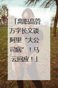 离职高管万字长文谈阿里“大公司病”！马云回应！