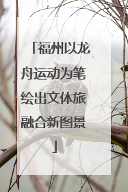 福州以龙舟运动为笔绘出文体旅融合新图景