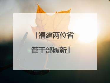 福建两位省管干部履新