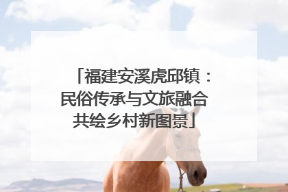 福建安溪虎邱镇：民俗传承与文旅融合共绘乡村新图景