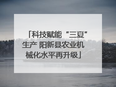 科技赋能“三夏”生产 阳新县农业机械化水平再升级