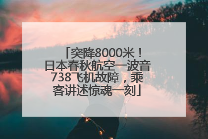 突降8000米！日本春秋航空一波音738飞机故障，乘客讲述惊魂一刻