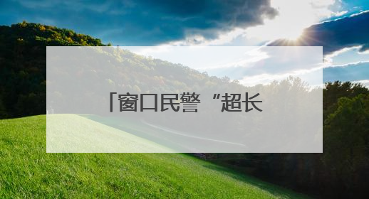 窗口民警“超长待机” 这份“超时服务”清单藏着多少故事