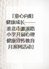 童心向阳 健康成长——淮北市濉溪路小学开展心理健康宣传教育月系列活动