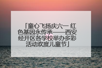 童心飞扬庆六一 红色基因永传承——西安经开区各学校举办多彩活动欢度儿童节