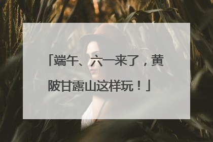 端午、六一来了，黄陂甘露山这样玩！